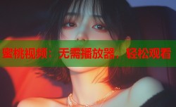 蜜桃视频：无需播放器，轻松观看