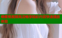 噜蜜桃视频高清畅享精彩内容快速播放体验