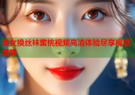 美女换丝袜蜜桃视频高清体验尽享视觉盛宴