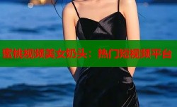 蜜桃视频美女奶头：热门短视频平台