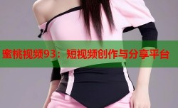 蜜桃视频93：短视频创作与分享平台