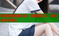 蜜桃视频韩国在线：短视频社区，创意挑战与娱乐