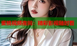 蜜桃视频夜间：精彩影视随时看