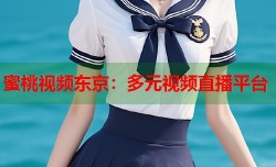 蜜桃视频东京：多元视频直播平台
