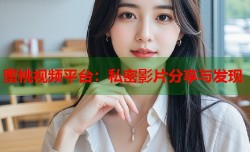 蜜桃视频平台：私密影片分享与发现