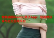蜜桃视频&amp;茄子App：短视频分享与社交互动平台