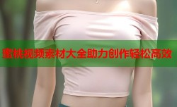 蜜桃视频素材大全助力创作轻松高效