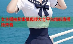 女主播抽奖蜜桃视频大全平台精彩直播抢先看