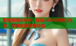 蜜桃视频OBM：精选242488热门内容，尽享优质观看体验