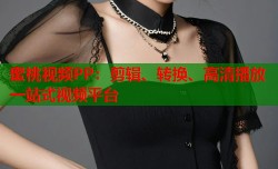 蜜桃视频PP：剪辑、转换、高清播放一站式视频平台