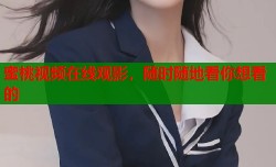 蜜桃视频在线观影，随时随地看你想看的
