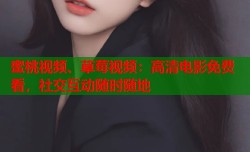 蜜桃视频、草莓视频：高清电影免费看，社交互动随时随地