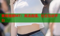 蜜桃视频MT：高清直播、社交互动平台