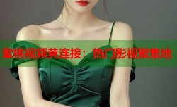 蜜桃视频黄连接：热门影视聚集地