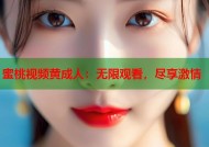 蜜桃视频黄成人：无限观看，尽享激情