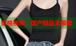 蜜桃视频：国产精品无限看