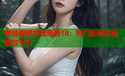 蜜桃视频在线观看18：热门影视在线播放平台