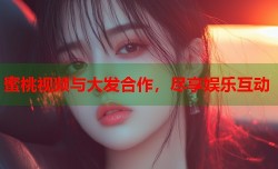 蜜桃视频与大发合作，尽享娱乐互动