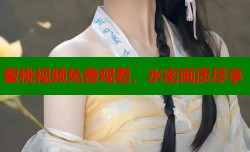 蜜桃视频免费观看，水密画质尽享