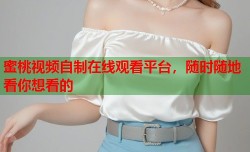 蜜桃视频自制在线观看平台，随时随地看你想看的