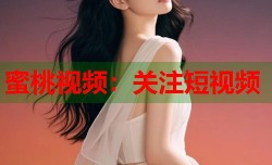 蜜桃视频：关注短视频