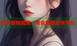 茄子蜜桃视频：美食创意分享平台