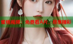 蜜桃视频：免费看A片，尽享精彩