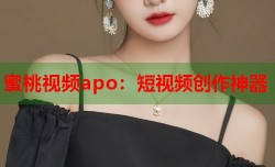 蜜桃视频apo：短视频创作神器