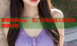 蜜桃视频app：无广告高清成人黄瓜视频随时看