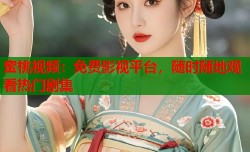 蜜桃视频：免费影视平台，随时随地观看热门剧集