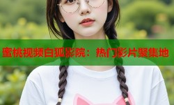 蜜桃视频白狐影院：热门影片聚集地