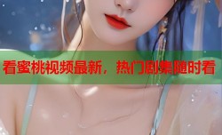 看蜜桃视频最新，热门剧集随时看