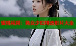 蜜桃视频：熟女少妇精选影片大全