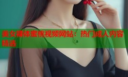 美女裸体蜜桃视频网站：热门成人内容精选