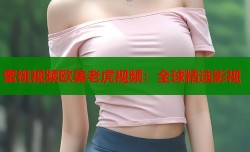 蜜桃视频欧美老虎视频：全球精选影视