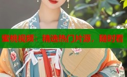蜜桃视频：精选热门片源，随时看