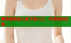 蜜桃视频成人版下载入口，尽享精彩影视