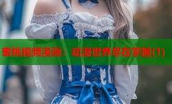 蜜桃视频漫画：动漫世界尽在掌握(1)