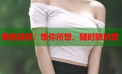 蜜桃视频：想你所想，随时随地看