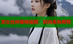 美女丝袜蜜桃视频：时尚美妆教程