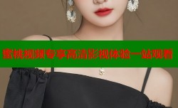 蜜桃视频专享高清影视体验一站观看