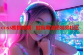 coss蜜桃视频：时尚潮流短视频社区