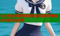 九九色综合蜜桃视频高清资源免费看精彩内容尽在这里