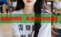 蜜桃视频网：高清影视在线播放