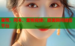 草莓、冈本、蜜桃视频：甜美瞬间捕捉平台