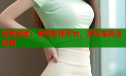 蜜桃视频：免费影视平台，多终端高清观看