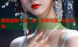 蜜桃视频一区二区：多样内容，社交互动