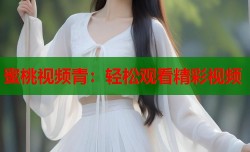 蜜桃视频青：轻松观看精彩视频