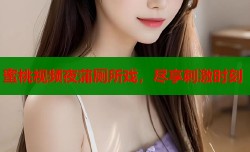 蜜桃视频夜蒲厕所戏，尽享刺激时刻