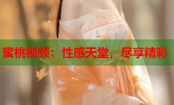 蜜桃视频：性感天堂，尽享精彩